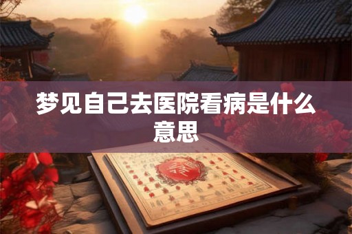 梦见自己去医院看病是什么意思