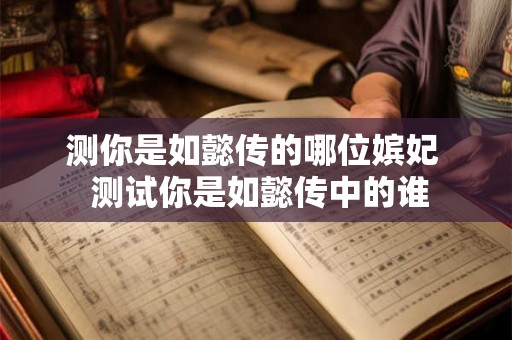 测你是如懿传的哪位嫔妃  测试你是如懿传中的谁