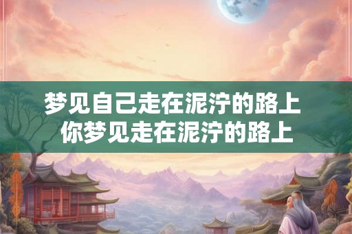 梦见自己走在泥泞的路上 你梦见走在泥泞的路上
