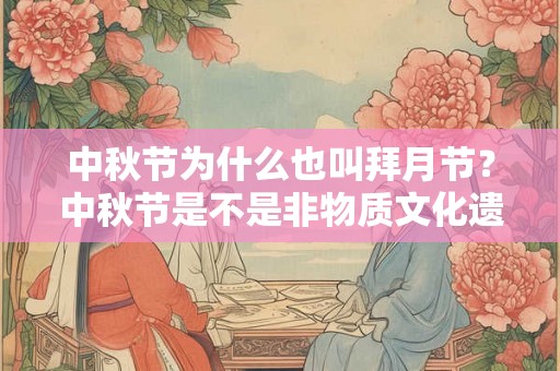 中秋节为什么也叫拜月节？中秋节是不是非物质文化遗产？