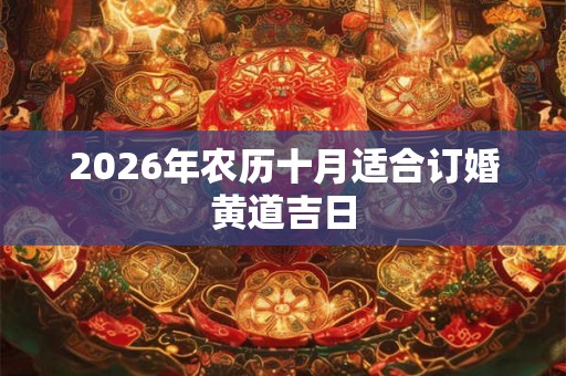 2026年农历十月适合订婚黄道吉日 2026年农历十月适合订婚黄道吉日