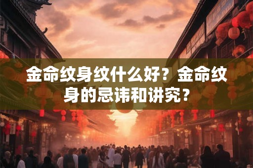 金命纹身纹什么好？金命纹身的忌讳和讲究？