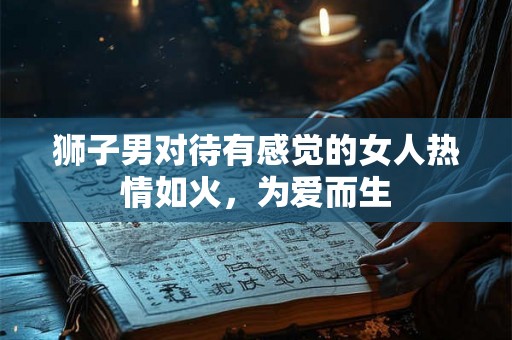 狮子男对待有感觉的女人热情如火，为爱而生