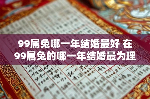 99属兔哪一年结婚最好 在99属兔的哪一年结婚最为理想