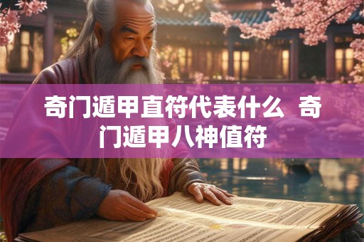 奇门遁甲直符代表什么  奇门遁甲八神值符