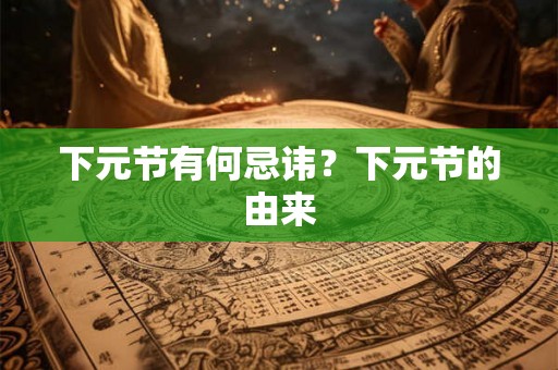 下元节有何忌讳?下元节的由来 下元节有何忌讳?下元节的由来
