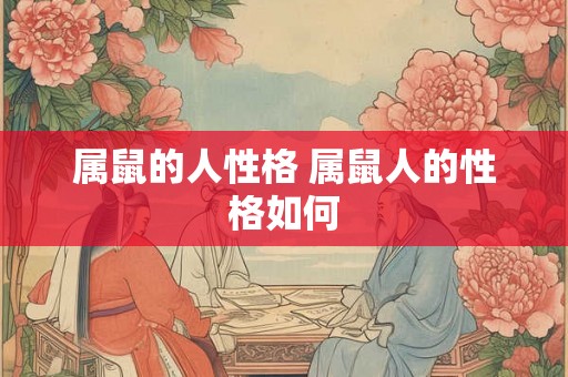 属鼠的人性格 属鼠人的性格如何 属鼠的人性格 属鼠人的性格如何