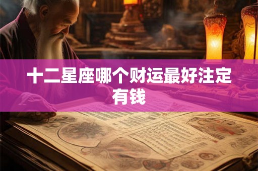 十二星座哪个财运最好注定有钱