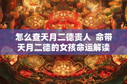 怎么查天月二德贵人  命带天月二德的女孩命运解读