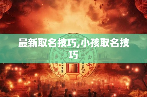最新取名技巧,小孩取名技巧