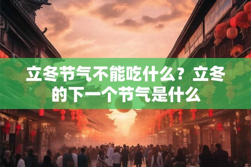 立冬节气不能吃什么？立冬的下一个节气是什么