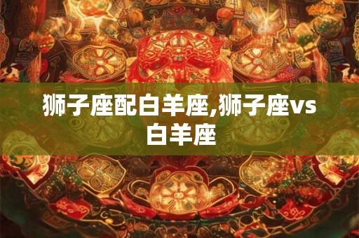 狮子座配白羊座,狮子座vs白羊座