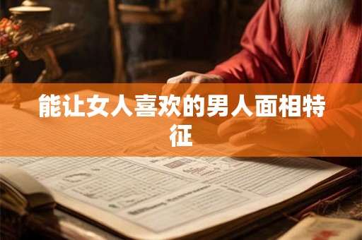 能让女人喜欢的男人面相特征