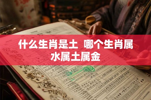 什么生肖是土  哪个生肖属水属土属金