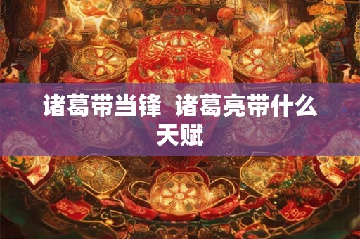 诸葛带当锋  诸葛亮带什么天赋