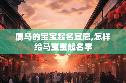 属马的宝宝起名宜忌,怎样给马宝宝起名字 属马的宝宝起名宜忌,怎样给马宝宝起名字