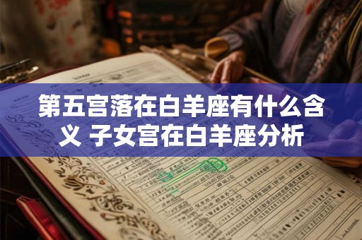 第五宫落在白羊座有什么含义 子女宫在白羊座分析