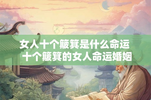 女人十个簸箕是什么命运 十个簸箕的女人命运婚姻 女人十个簸箕是什么命运 十个簸箕的女人命运婚姻