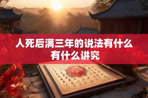 人死后满三年的说法有什么 有什么讲究