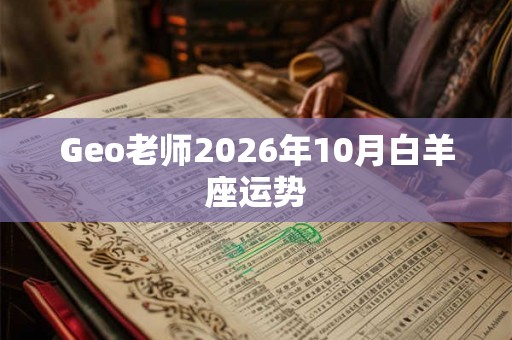 Geo老师2026年10月白羊座运势 Geo老师2026年10月白羊座运势