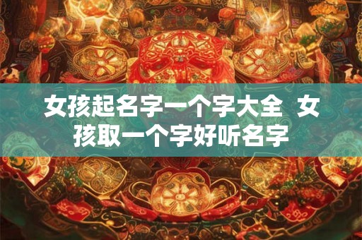女孩起名字一个字大全 女孩取一个字好听名字 女孩起名字一个字大全 女孩取一个字好听名字