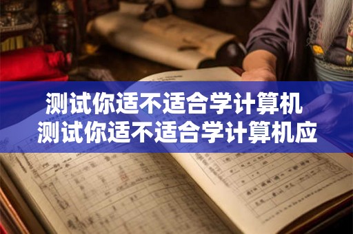 测试你适不适合学计算机 测试你适不适合学计算机应用
