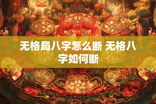 无格局八字怎么断 无格八字如何断