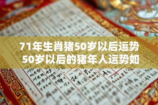 71年生肖猪50岁以后运势 50岁以后的猪年人运势如何
