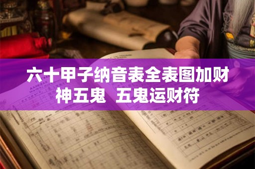 六十甲子纳音表全表图加财神五鬼  五鬼运财符