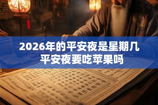 2026年的平安夜是星期几  平安夜要吃苹果吗