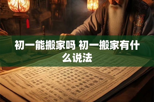 初一能搬家吗 初一搬家有什么说法