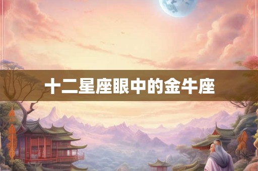 十二星座眼中的金牛座 十二星座眼中的金牛座