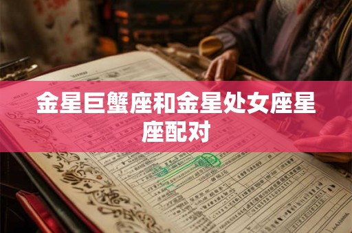 金星巨蟹座和金星处女座星座配对 金星巨蟹座和金星处女座星座配对