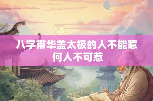 八字带华盖太极的人不能惹 何人不可惹