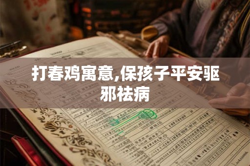 打春鸡寓意,保孩子平安驱邪祛病