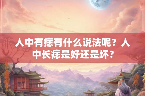 人中有痣有什么说法呢?人中长痣是好还是坏? 人中有痣有什么说法呢?人中长痣是好还是坏?