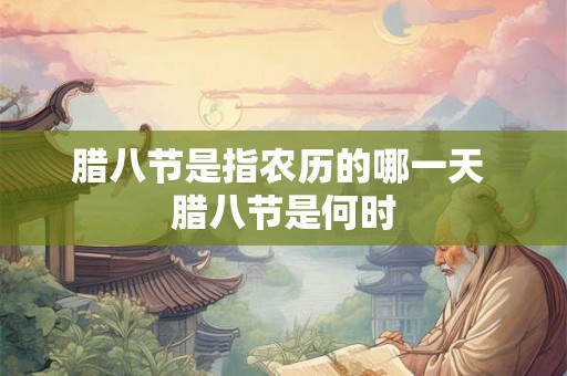 腊八节是指农历的哪一天 腊八节是何时