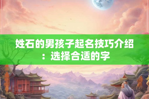 姓石的男孩子起名技巧介绍：选择合适的字