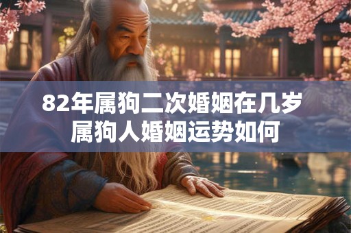 82年属狗二次婚姻在几岁 属狗人婚姻运势如何