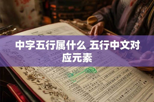 中字五行属什么 五行中文对应元素 中字五行属什么 五行中文对应元素