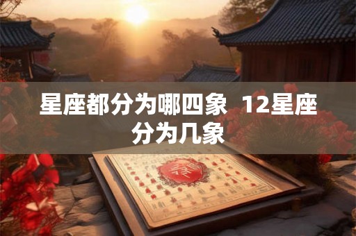 星座都分为哪四象 12星座分为几象 星座都分为哪四象 12星座分为几象