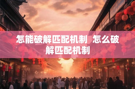 怎能破解匹配机制  怎么破解匹配机制
