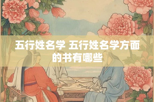 五行姓名学 五行姓名学方面的书有哪些 五行姓名学 五行姓名学方面的书有哪些
