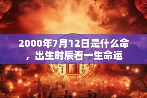 2000年7月12日是什么命，出生时辰看一生命运