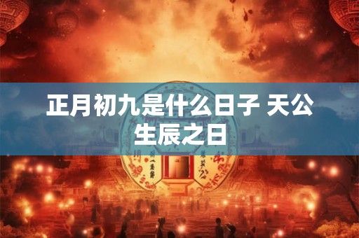 正月初九是什么日子 天公生辰之日