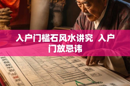 入户门槛石风水讲究  入户门放忌讳