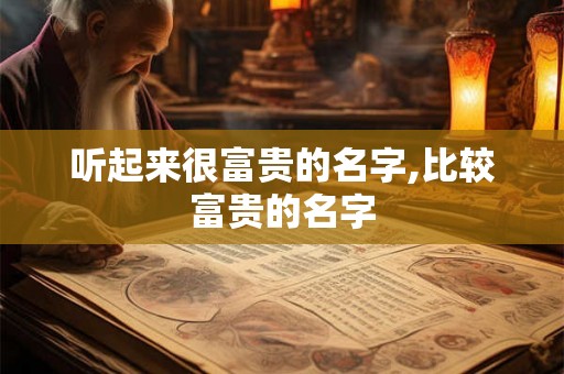 听起来很富贵的名字,比较富贵的名字