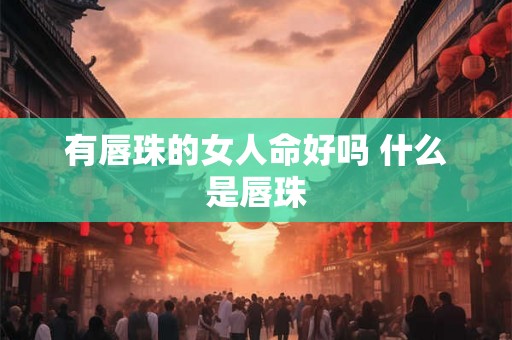 有唇珠的女人命好吗 什么是唇珠