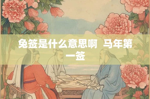 兔签是什么意思啊  马年第一签