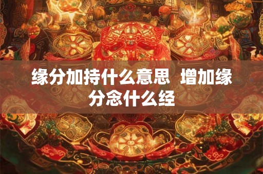 缘分加持什么意思  增加缘分念什么经